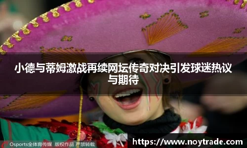 小德与蒂姆激战再续网坛传奇对决引发球迷热议与期待