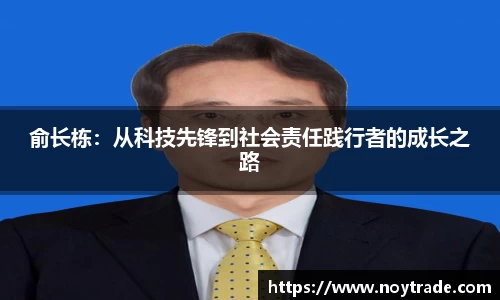 俞长栋：从科技先锋到社会责任践行者的成长之路