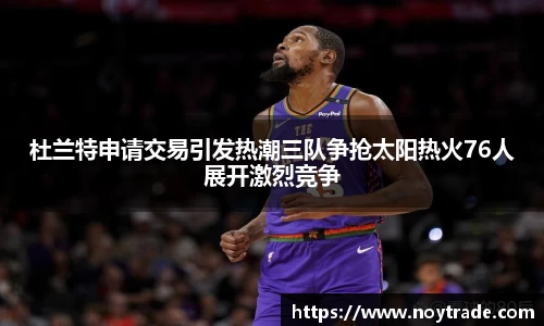 杜兰特申请交易引发热潮三队争抢太阳热火76人展开激烈竞争