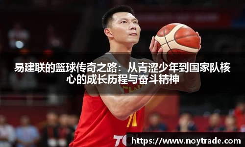 易建联的篮球传奇之路：从青涩少年到国家队核心的成长历程与奋斗精神